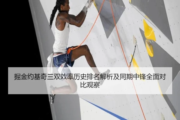 掘金约基奇三双效率历史排名解析及同期中锋全面对比观察