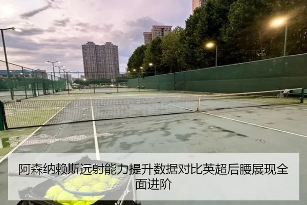 阿森纳赖斯远射能力提升数据对比英超后腰展现全面进阶